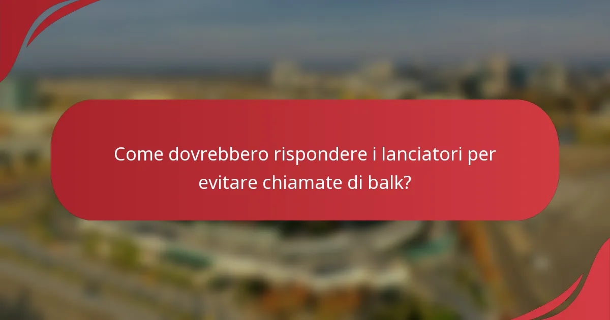 Come dovrebbero rispondere i lanciatori per evitare chiamate di balk?