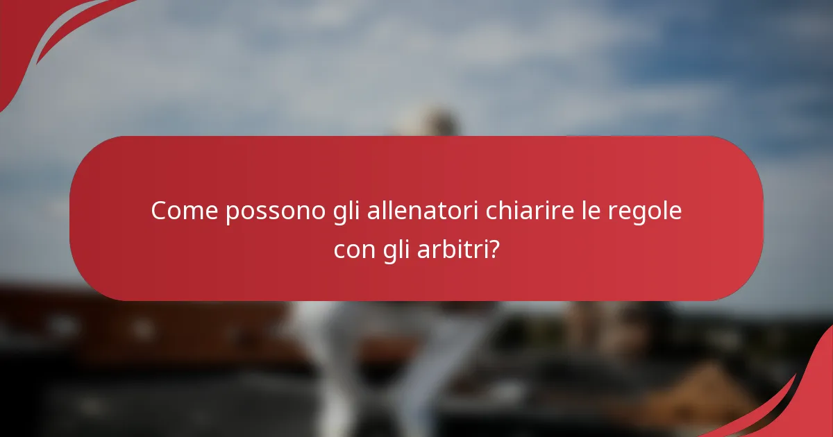 Come possono gli allenatori chiarire le regole con gli arbitri?