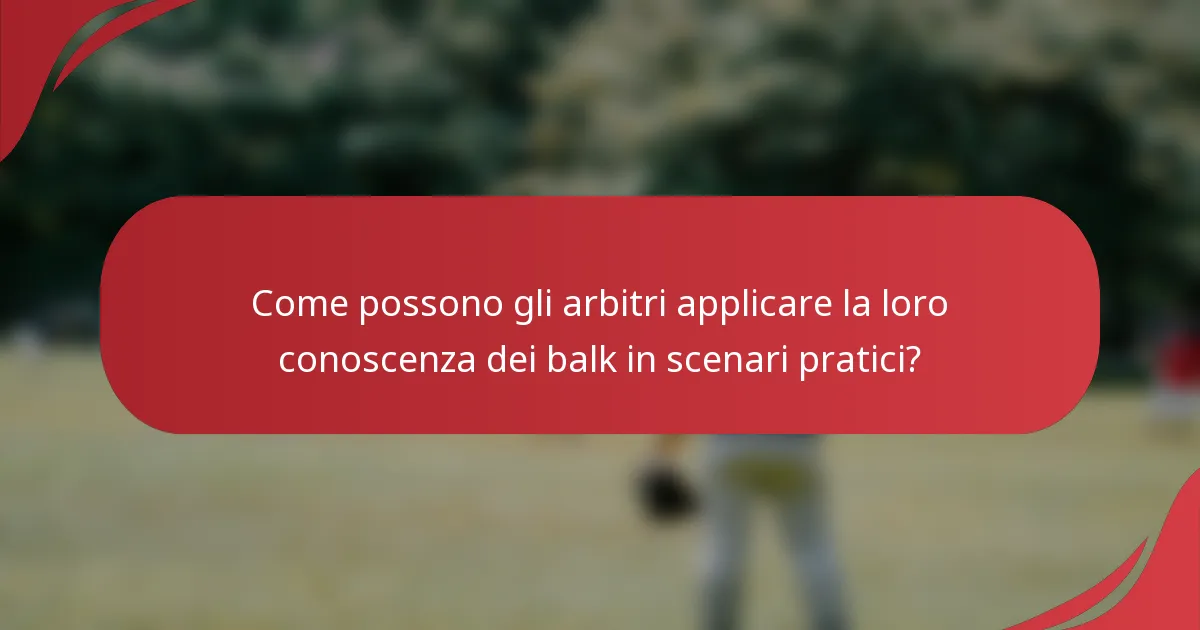 Come possono gli arbitri applicare la loro conoscenza dei balk in scenari pratici?