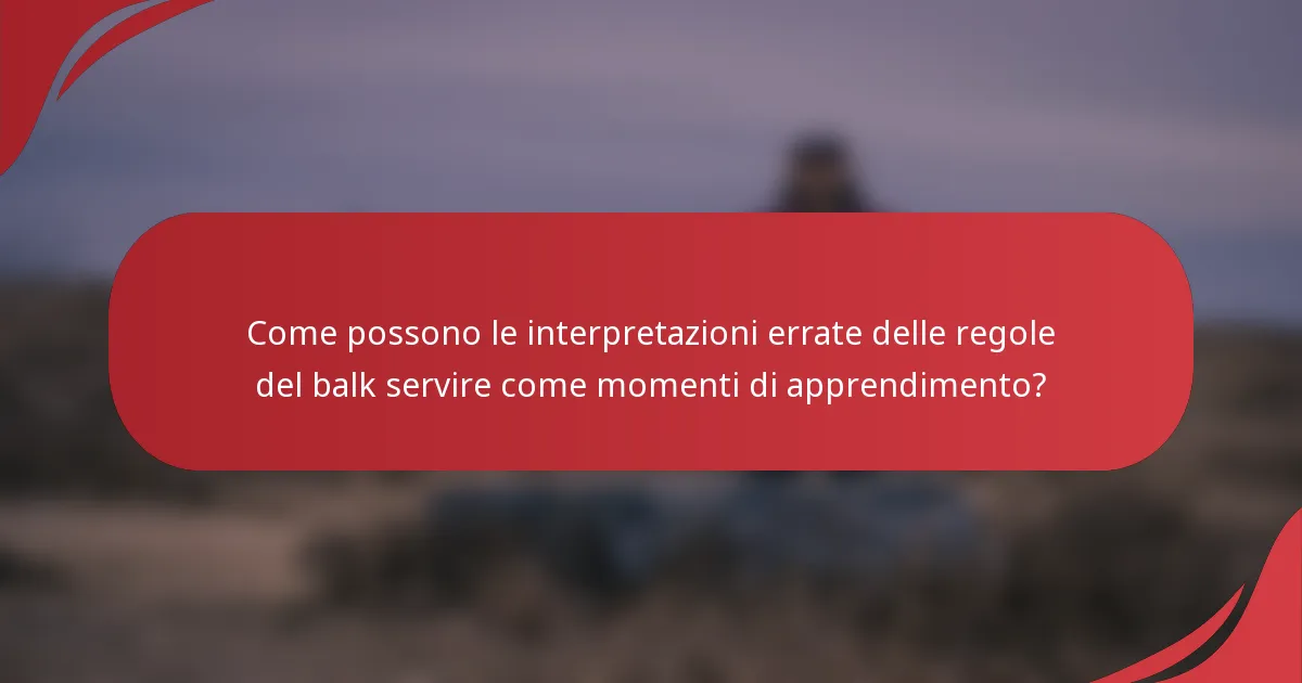 Come possono le interpretazioni errate delle regole del balk servire come momenti di apprendimento?