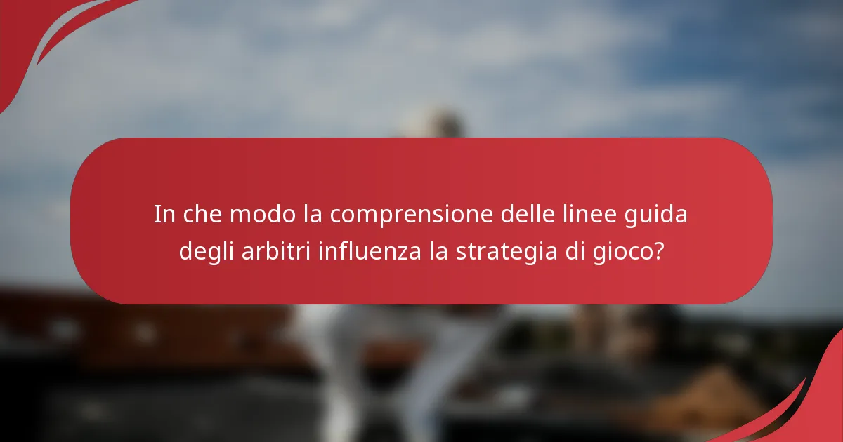 In che modo la comprensione delle linee guida degli arbitri influenza la strategia di gioco?