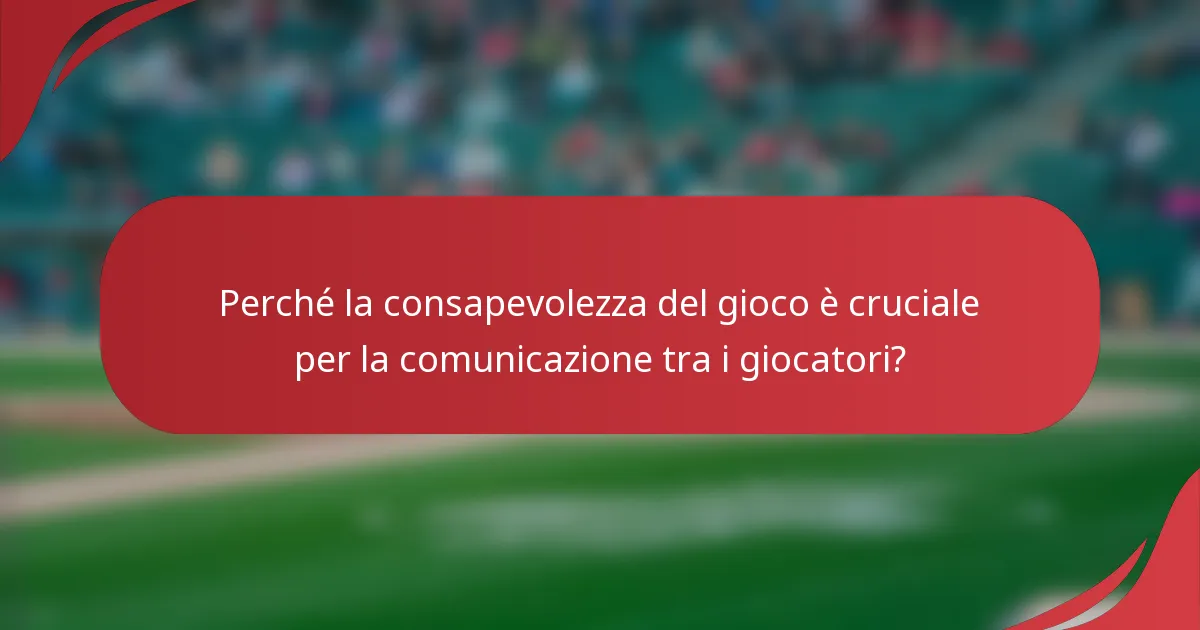Perché la consapevolezza del gioco è cruciale per la comunicazione tra i giocatori?