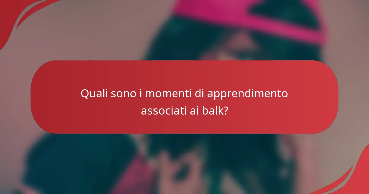 Quali sono i momenti di apprendimento associati ai balk?