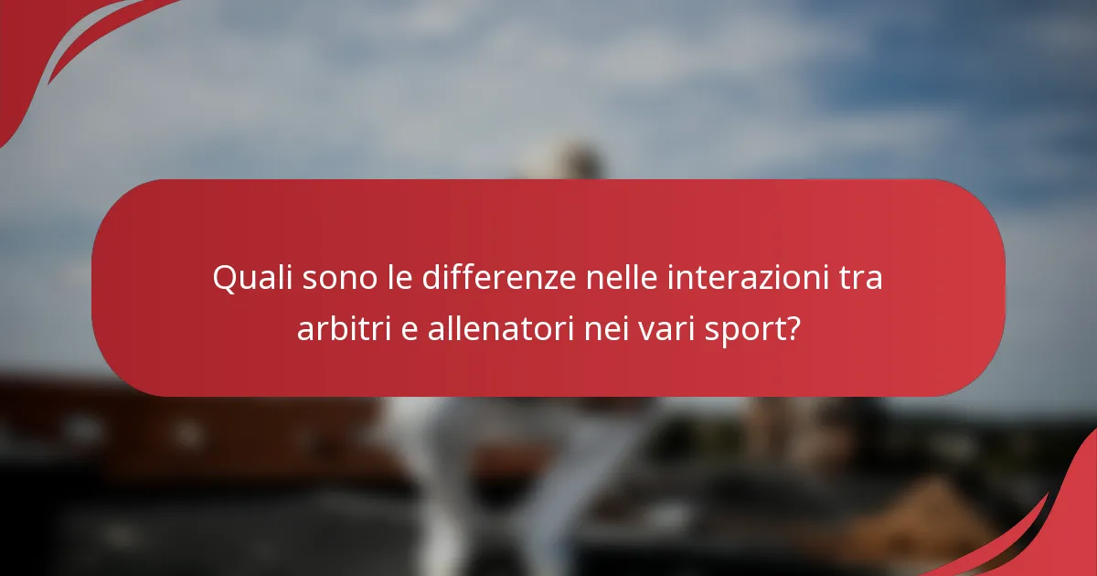 Quali sono le differenze nelle interazioni tra arbitri e allenatori nei vari sport?