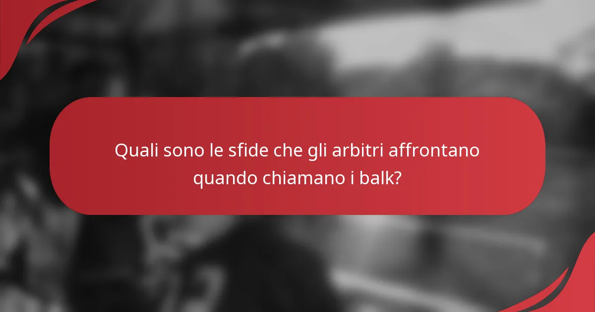 Quali sono le sfide che gli arbitri affrontano quando chiamano i balk?