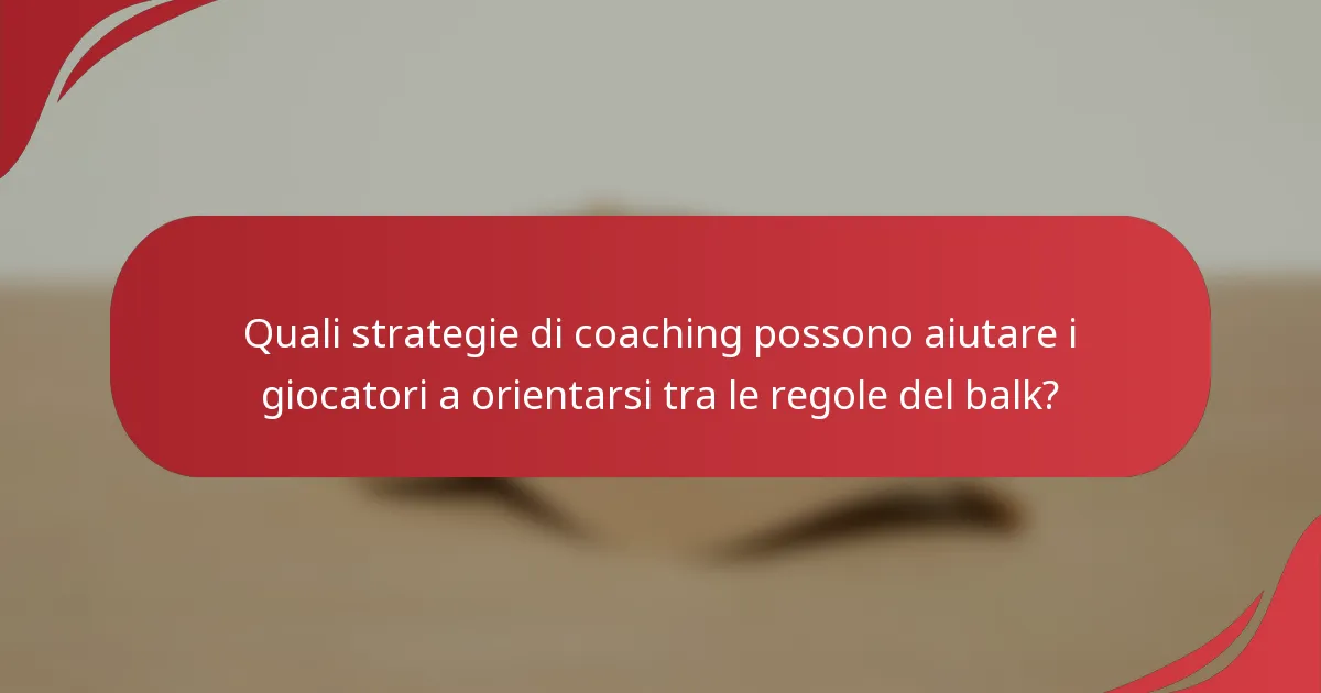 Quali strategie di coaching possono aiutare i giocatori a orientarsi tra le regole del balk?
